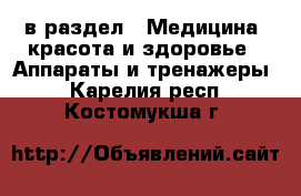  в раздел : Медицина, красота и здоровье » Аппараты и тренажеры . Карелия респ.,Костомукша г.